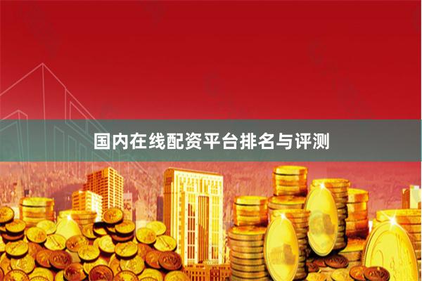 国内在线配资平台排名与评测