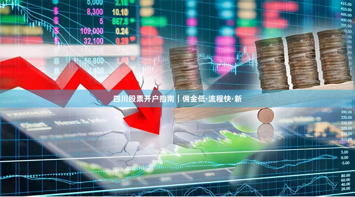 四川股票开户指南｜佣金低·流程快·新