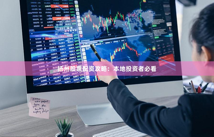 扬州股票配资攻略：本地投资者必看