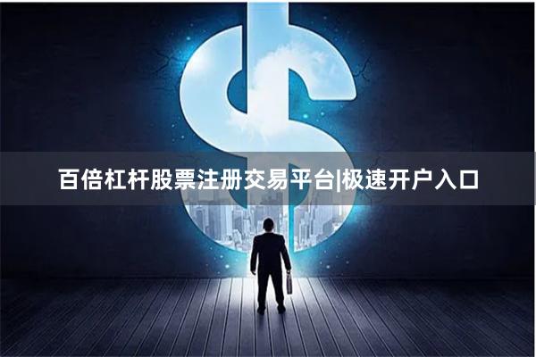 百倍杠杆股票注册交易平台|极速开户入口