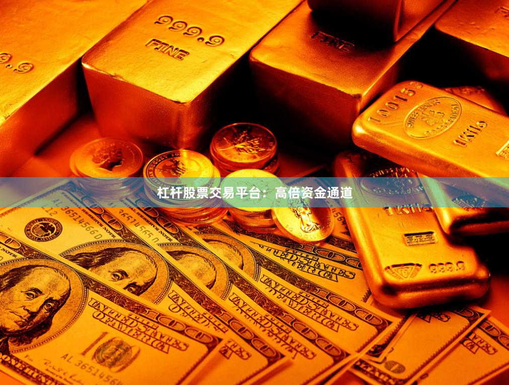 杠杆股票交易平台：高倍资金通道