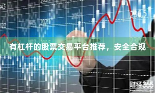 有杠杆的股票交易平台推荐，安全合规