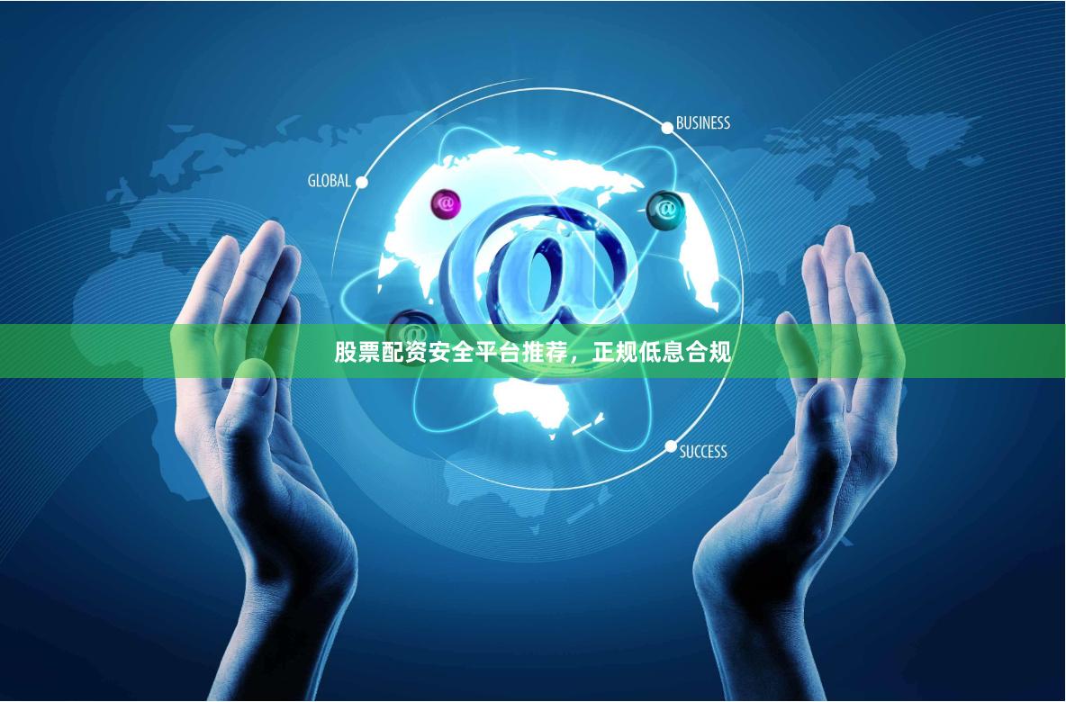 股票配资安全平台推荐，正规低息合规