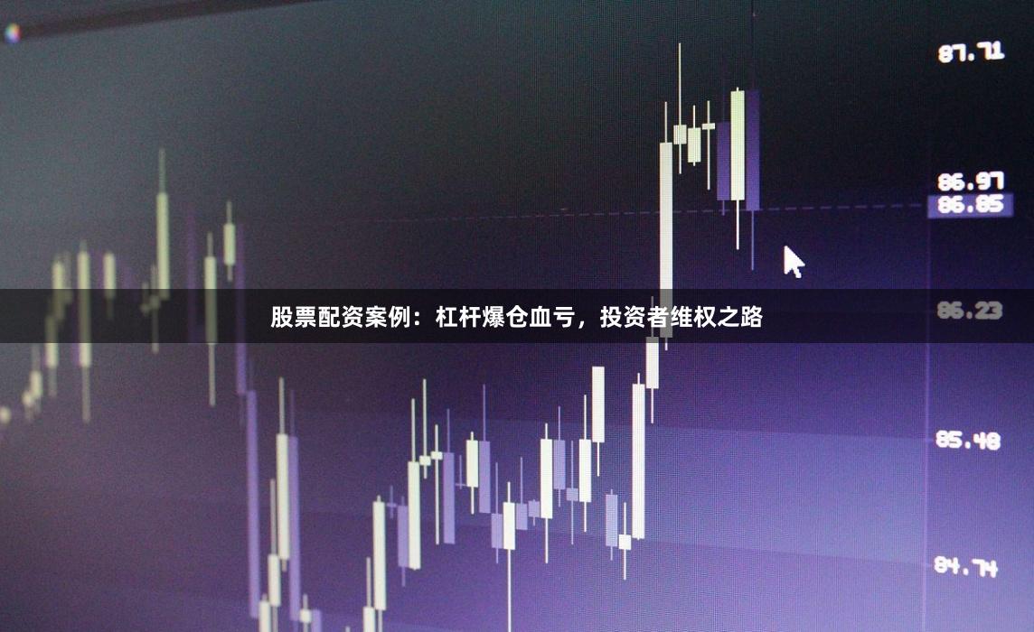 股票配资案例：杠杆爆仓血亏，投资者维权之路
