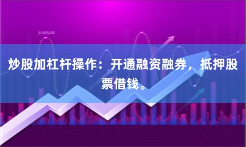 炒股加杠杆操作：开通融资融券，抵押股票借钱。