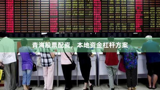 青海股票配资，本地资金杠杆方案