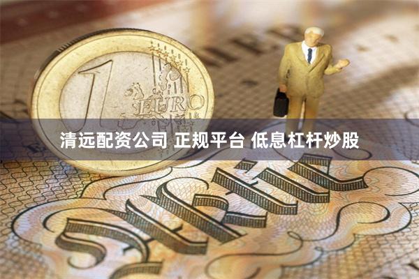 清远配资公司 正规平台 低息杠杆炒股