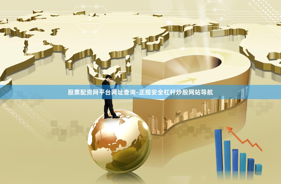 股票配资网平台网址查询-正规安全杠杆炒股网站导航