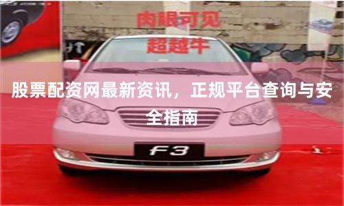股票配资网最新资讯，正规平台查询与安全指南