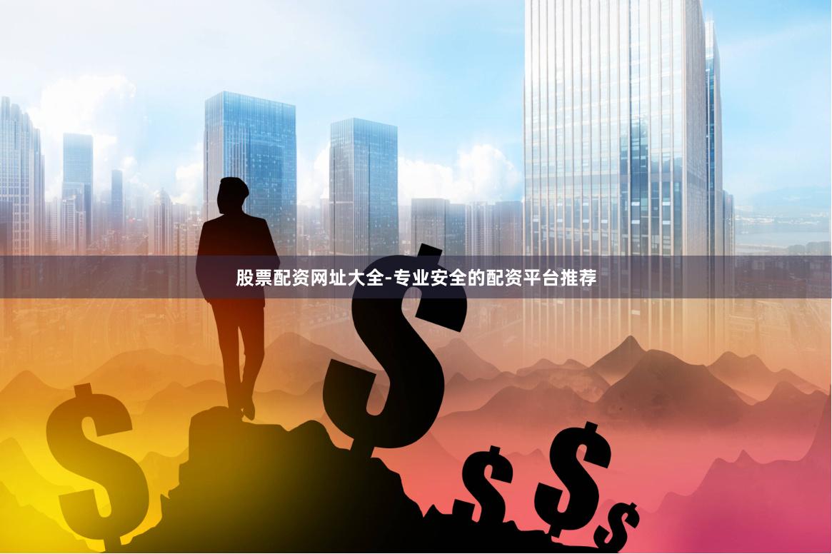 股票配资网址大全-专业安全的配资平台推荐