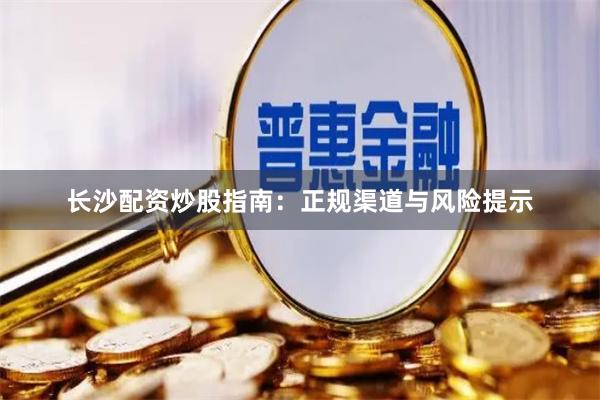 长沙配资炒股指南：正规渠道与风险提示