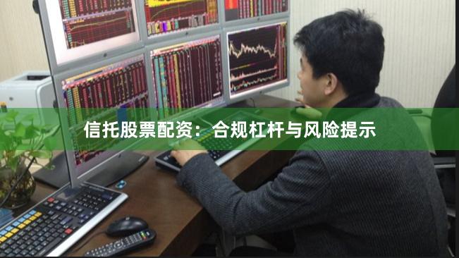 信托股票配资：合规杠杆与风险提示