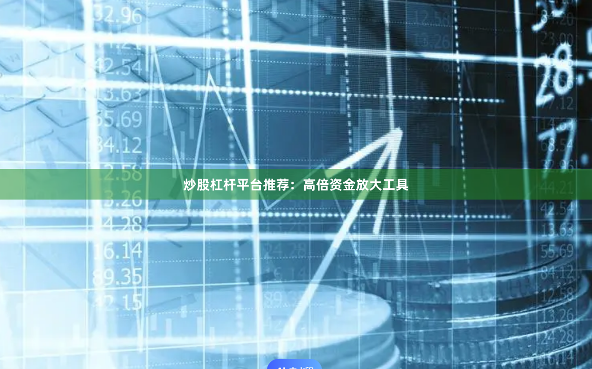 炒股杠杆平台推荐：高倍资金放大工具