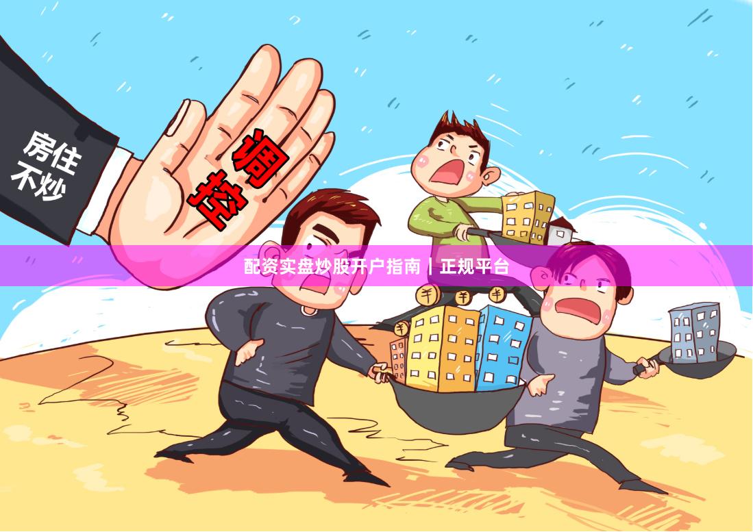 配资实盘炒股开户指南｜正规平台