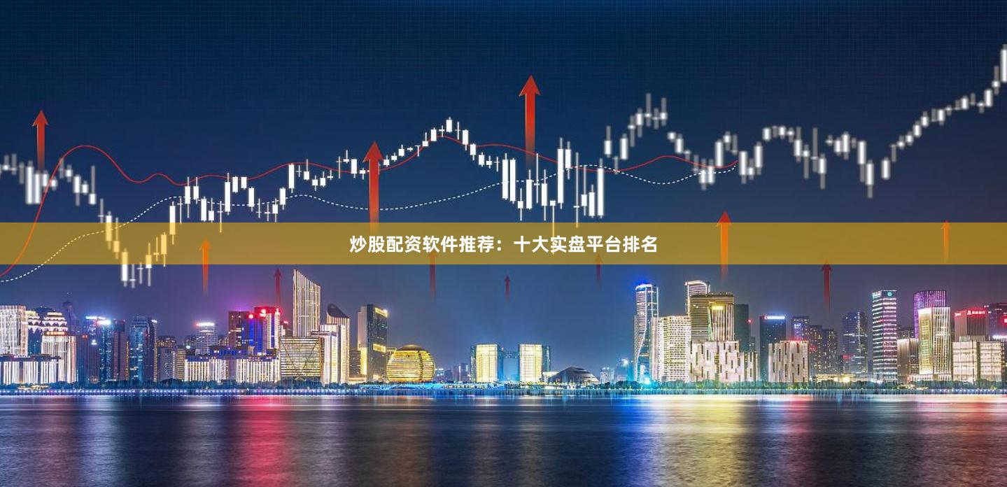 炒股配资软件推荐：十大实盘平台排名