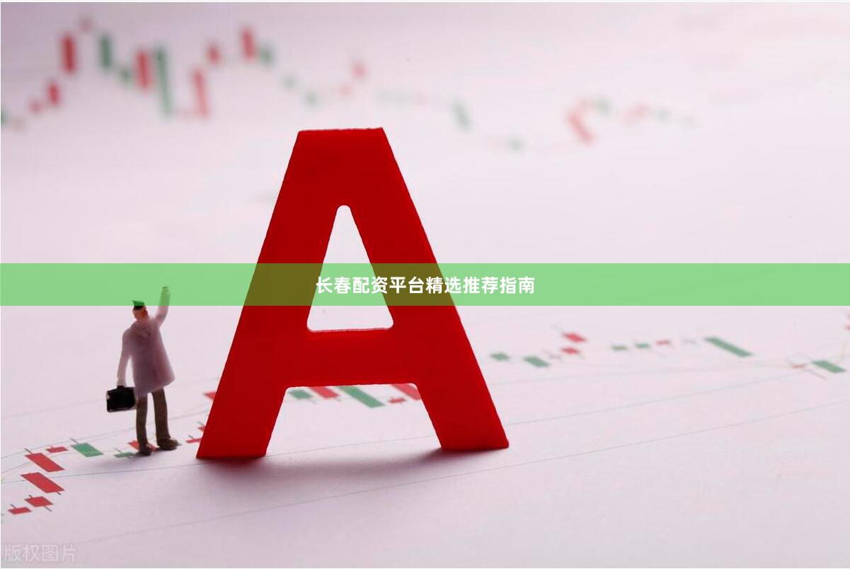 长春配资平台精选推荐指南