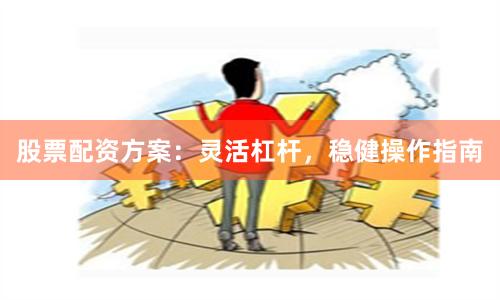 股票配资方案：灵活杠杆，稳健操作指南