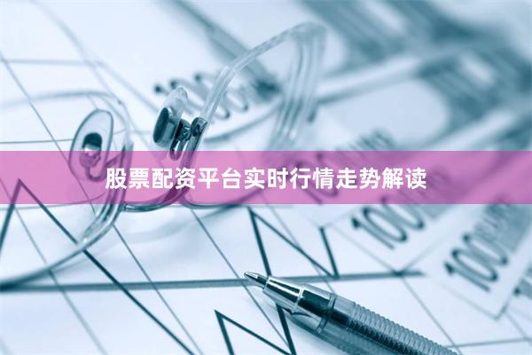 股票配资平台实时行情走势解读